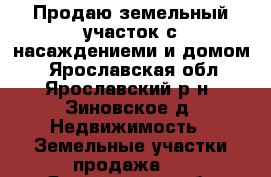 Продаю земельный участок с насаждениеми и домом  - Ярославская обл., Ярославский р-н, Зиновское д. Недвижимость » Земельные участки продажа   . Ярославская обл.